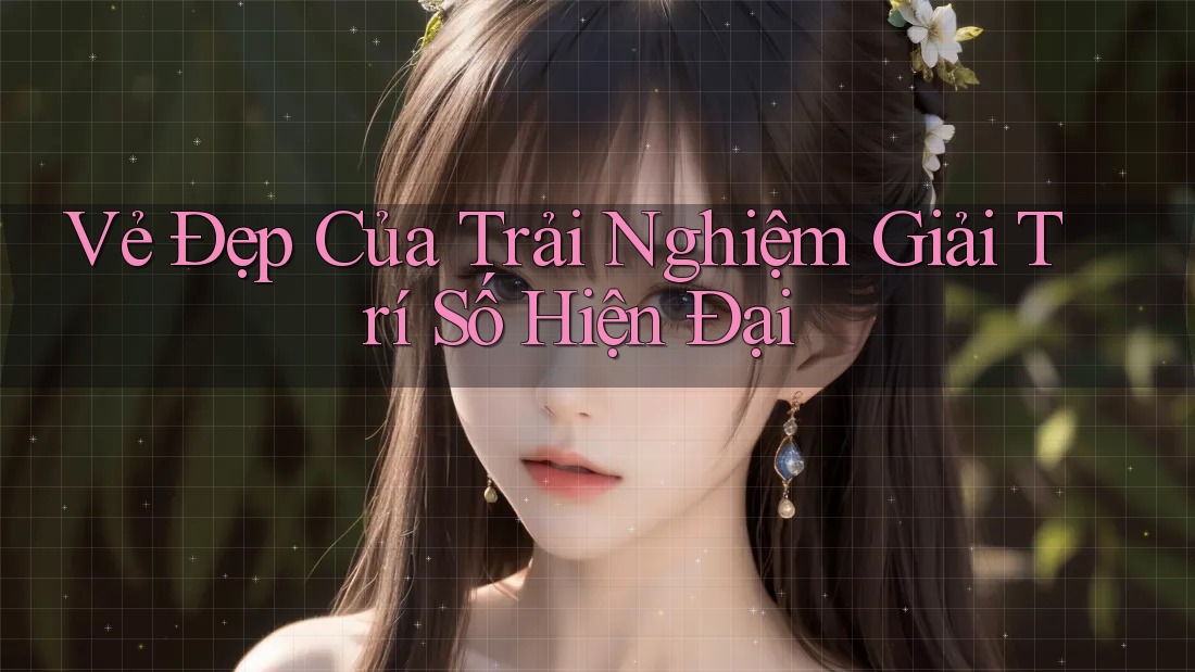 Vẻ Đẹp Của Trải Nghiệm Giải Trí Số Hiện Đại