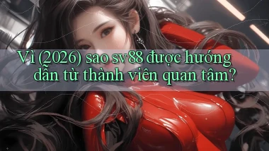 Vì (2026) sao sv88 được hướng dẫn từ thành viên quan tâm