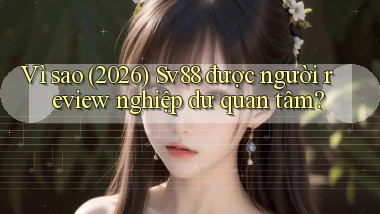 Vì sao (2026) Sv88 được người review nghiệp dư quan tâm