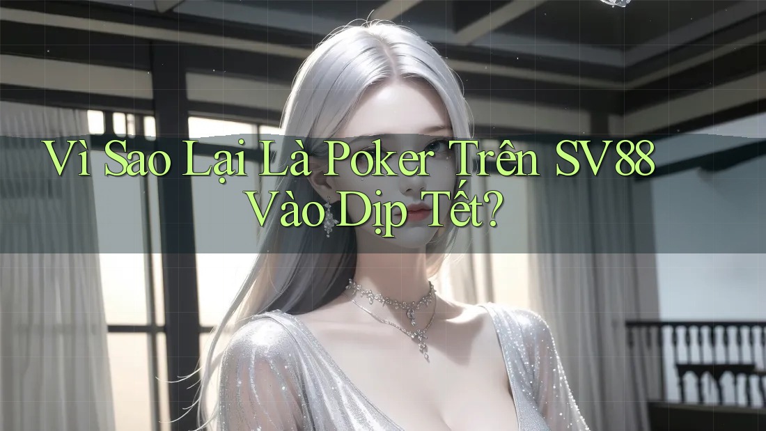 Vì Sao Lại Là Poker Trên SV88 Vào Dịp Tết? Vì Sao Lại Là Poker Trên SV88 Vào Dịp Tết?