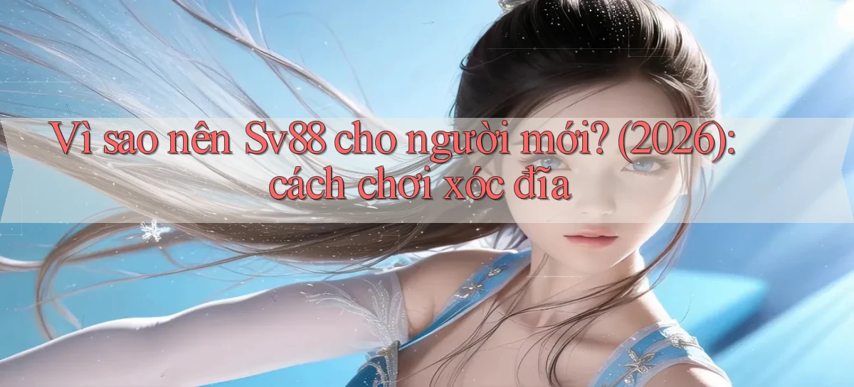 Vì sao nên Sv88 cho người mới (2026) cách chơi xóc đĩa