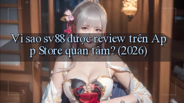 Vì sao sv88 được review trên App Store quan tâm (2026)